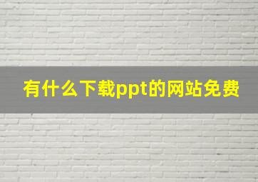 有什么下载ppt的网站免费