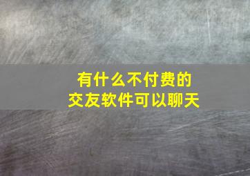 有什么不付费的交友软件可以聊天