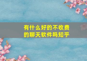 有什么好的不收费的聊天软件吗知乎