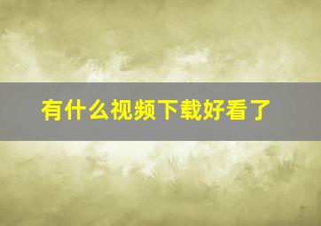 有什么视频下载好看了