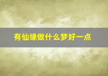 有仙缘做什么梦好一点