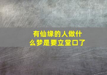 有仙缘的人做什么梦是要立堂口了