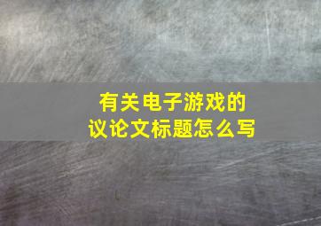 有关电子游戏的议论文标题怎么写