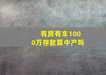 有房有车1000万存款算中产吗