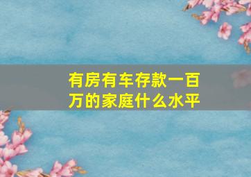 有房有车存款一百万的家庭什么水平