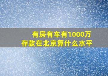 有房有车有1000万存款在北京算什么水平