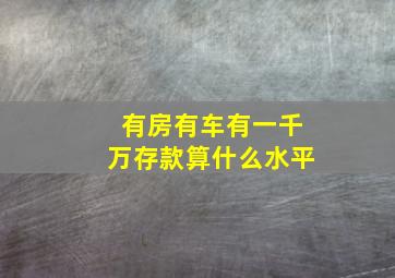 有房有车有一千万存款算什么水平