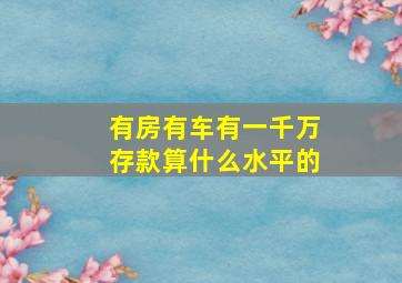 有房有车有一千万存款算什么水平的