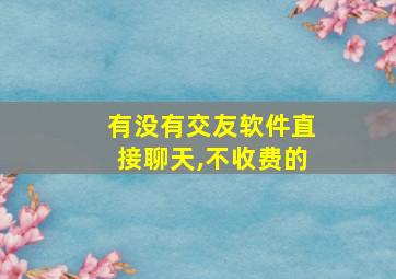 有没有交友软件直接聊天,不收费的