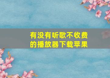 有没有听歌不收费的播放器下载苹果