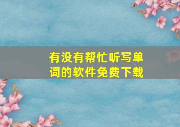 有没有帮忙听写单词的软件免费下载