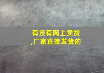 有没有网上卖货,厂家直接发货的