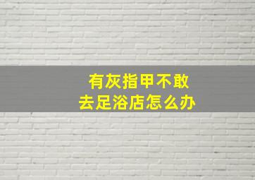 有灰指甲不敢去足浴店怎么办