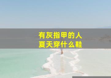 有灰指甲的人夏天穿什么鞋