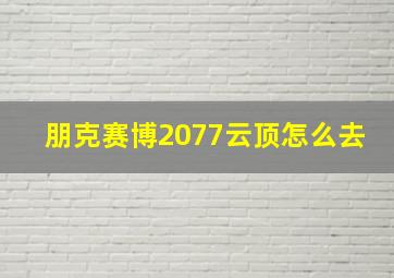 朋克赛博2077云顶怎么去