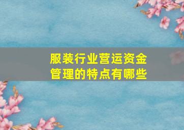 服装行业营运资金管理的特点有哪些