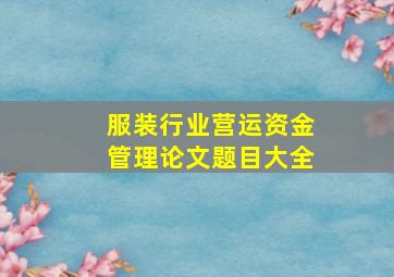 服装行业营运资金管理论文题目大全