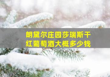 朗黛尔庄园莎瑞斯干红葡萄酒大概多少钱