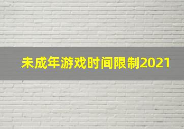 未成年游戏时间限制2021