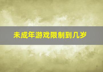 未成年游戏限制到几岁