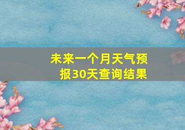 未来一个月天气预报30天查询结果