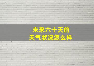 未来六十天的天气状况怎么样