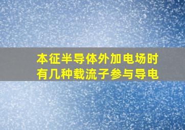 本征半导体外加电场时有几种载流子参与导电