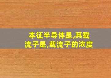 本征半导体是,其载流子是,载流子的浓度