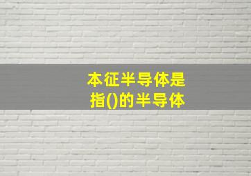 本征半导体是指()的半导体