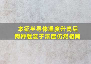 本征半导体温度升高后两种载流子浓度仍然相同