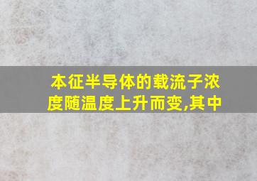 本征半导体的载流子浓度随温度上升而变,其中