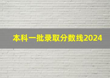 本科一批录取分数线2024