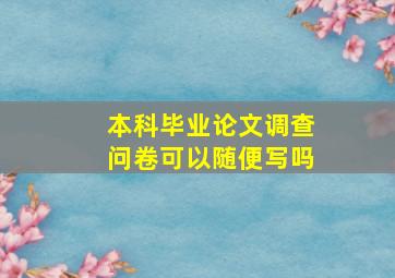 本科毕业论文调查问卷可以随便写吗