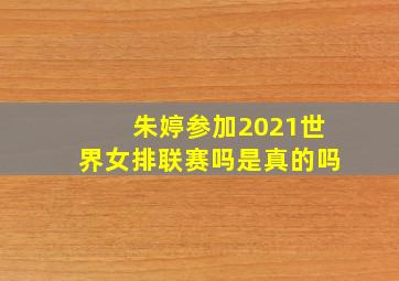 朱婷参加2021世界女排联赛吗是真的吗