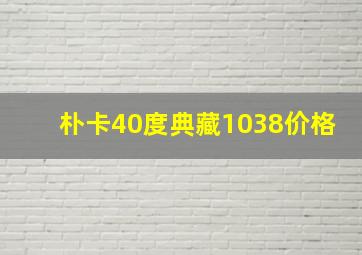 朴卡40度典藏1038价格