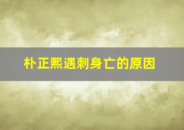 朴正熙遇刺身亡的原因