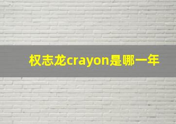 权志龙crayon是哪一年