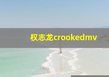 权志龙crookedmv