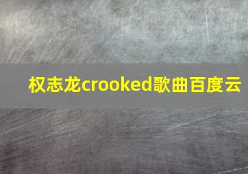 权志龙crooked歌曲百度云