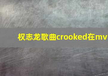 权志龙歌曲crooked在mv