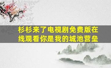 杉杉来了电视剧免费版在线观看你是我的城池营垒