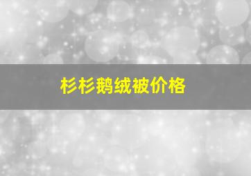 杉杉鹅绒被价格