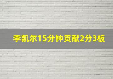 李凯尔15分钟贡献2分3板