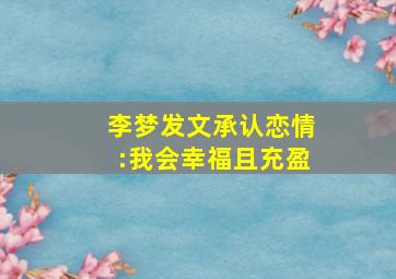 李梦发文承认恋情:我会幸福且充盈