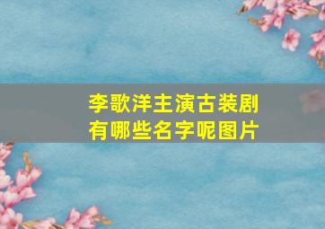 李歌洋主演古装剧有哪些名字呢图片