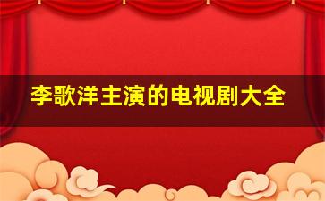 李歌洋主演的电视剧大全