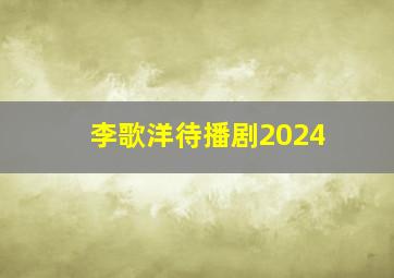 李歌洋待播剧2024