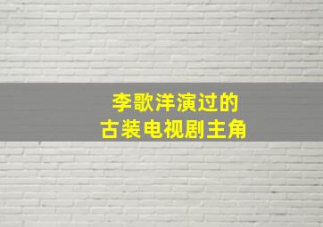 李歌洋演过的古装电视剧主角