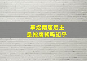 李煜南唐后主是指唐朝吗知乎