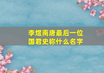 李煜南唐最后一位国君史称什么名字